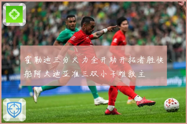 霍勒迪三分火力全开助开拓者胜快船阿夫迪亚准三双小卡难救主