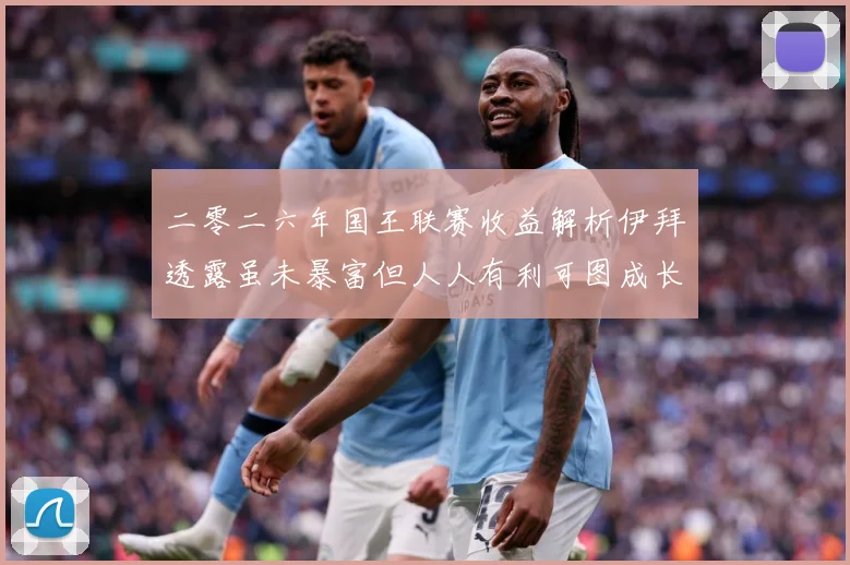 二零二六年国王联赛收益解析伊拜透露虽未暴富但人人有利可图成长观察