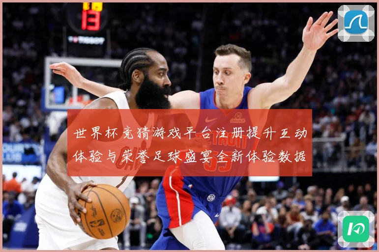 世界杯竞猜游戏平台注册提升互动体验与荣誉足球盛宴全新体验数据研判