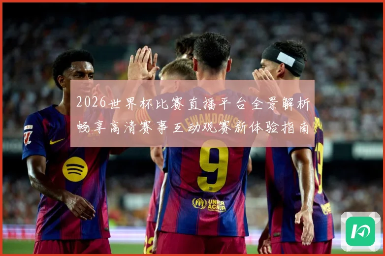 2026世界杯比赛直播平台全景解析畅享高清赛事互动观赛新体验指南