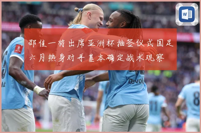邵佳一将出席亚洲杯抽签仪式国足六月热身对手基本确定战术观察