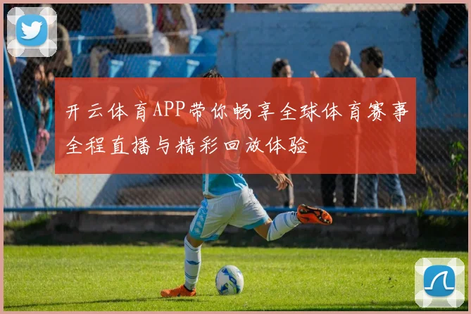 开云体育APP带你畅享全球体育赛事全程直播与精彩回放体验