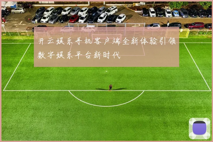 开云娱乐手机客户端全新体验引领数字娱乐平台新时代