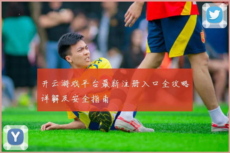 开云游戏平台最新注册入口全攻略详解及安全指南
