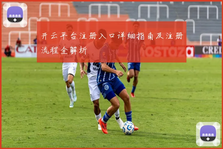 开云平台注册入口详细指南及注册流程全解析