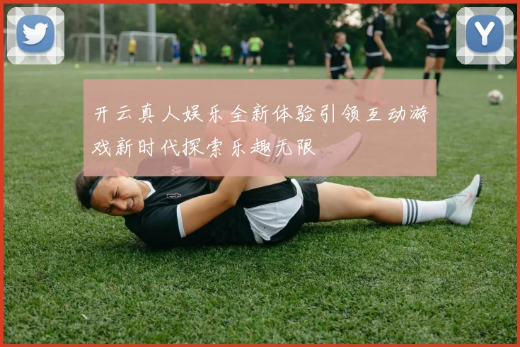 开云真人娱乐全新体验引领互动游戏新时代探索乐趣无限