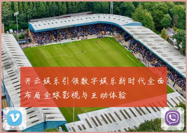 开云娱乐引领数字娱乐新时代全面布局全球影视与互动体验