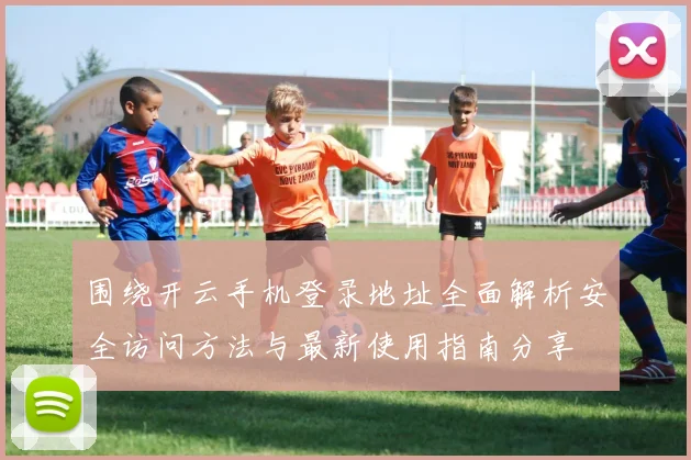 围绕开云手机登录地址全面解析安全访问方法与最新使用指南分享