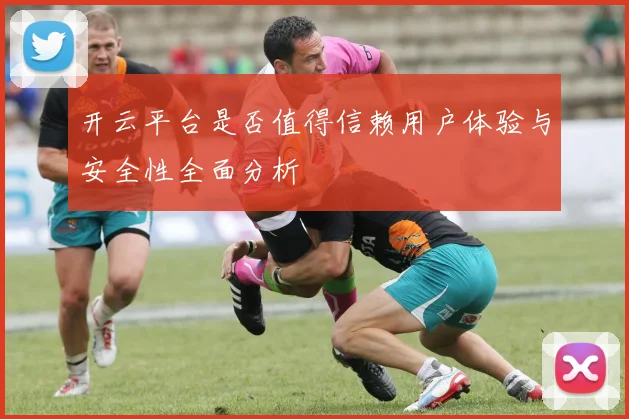 开云平台是否值得信赖用户体验与安全性全面分析