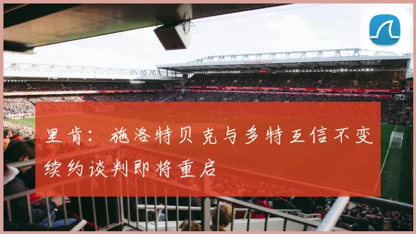 里肯：施洛特贝克与多特互信不变续约谈判即将重启