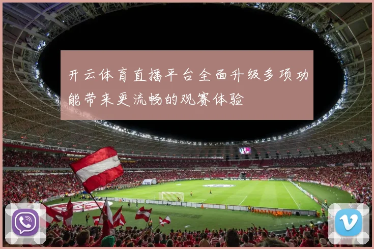 开云体育直播平台全面升级多项功能带来更流畅的观赛体验