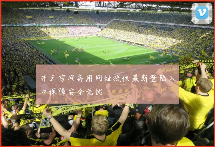 开云官网备用网址提供最新登陆入口保障安全无忧