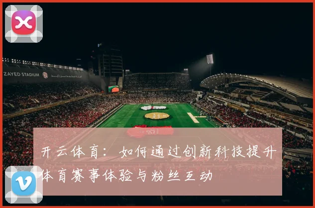 开云体育：如何通过创新科技提升体育赛事体验与粉丝互动