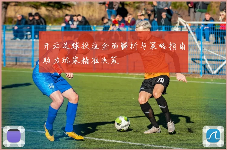 开云足球投注全面解析与策略指南助力玩家精准决策