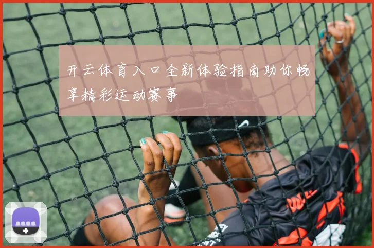 开云体育入口全新体验指南助你畅享精彩运动赛事