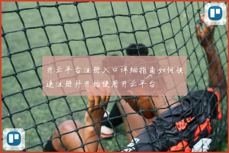 开云平台注册入口详细指南如何快速注册并开始使用开云平台