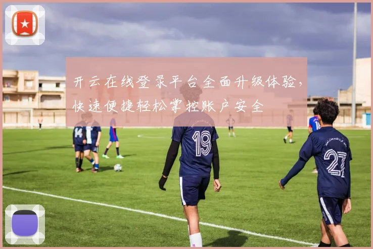 开云在线登录平台全面升级体验，快速便捷轻松掌控账户安全