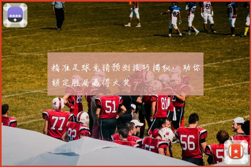 精准足球竞猜预测技巧揭秘，助你锁定胜局赢得大奖