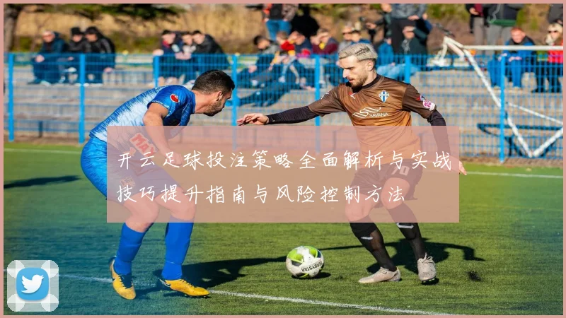 开云足球投注策略全面解析与实战技巧提升指南与风险控制方法