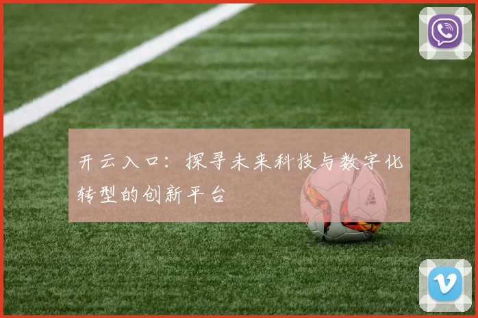 开云入口：探寻未来科技与数字化转型的创新平台