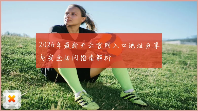 2026年最新开云官网入口地址分享与安全访问指南解析