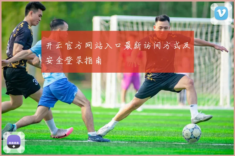 开云官方网站入口最新访问方式及安全登录指南