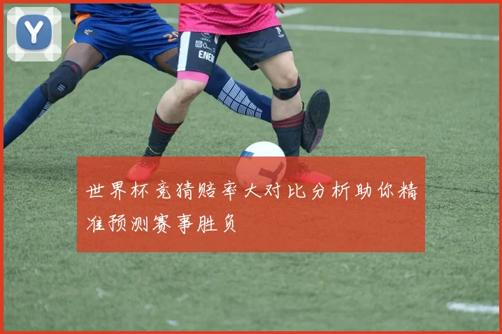 世界杯竞猜赔率大对比分析助你精准预测赛事胜负
