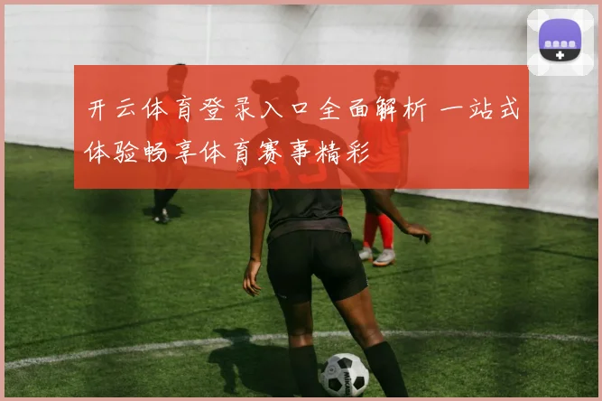 开云体育登录入口全面解析 一站式体验畅享体育赛事精彩