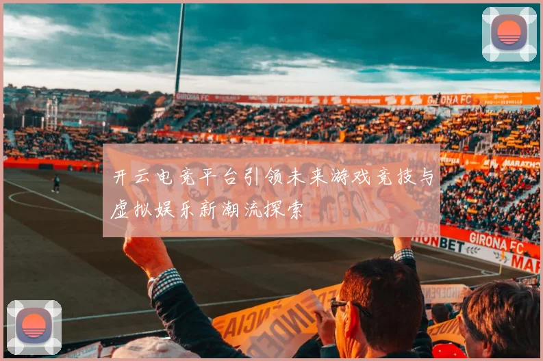开云电竞平台引领未来游戏竞技与虚拟娱乐新潮流探索