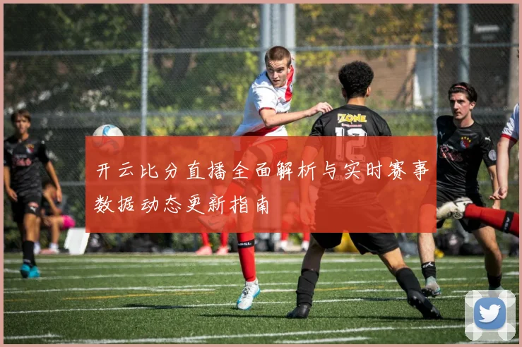 开云比分直播全面解析与实时赛事数据动态更新指南