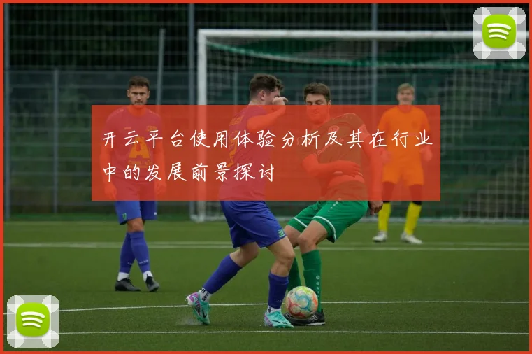 开云平台使用体验分析及其在行业中的发展前景探讨