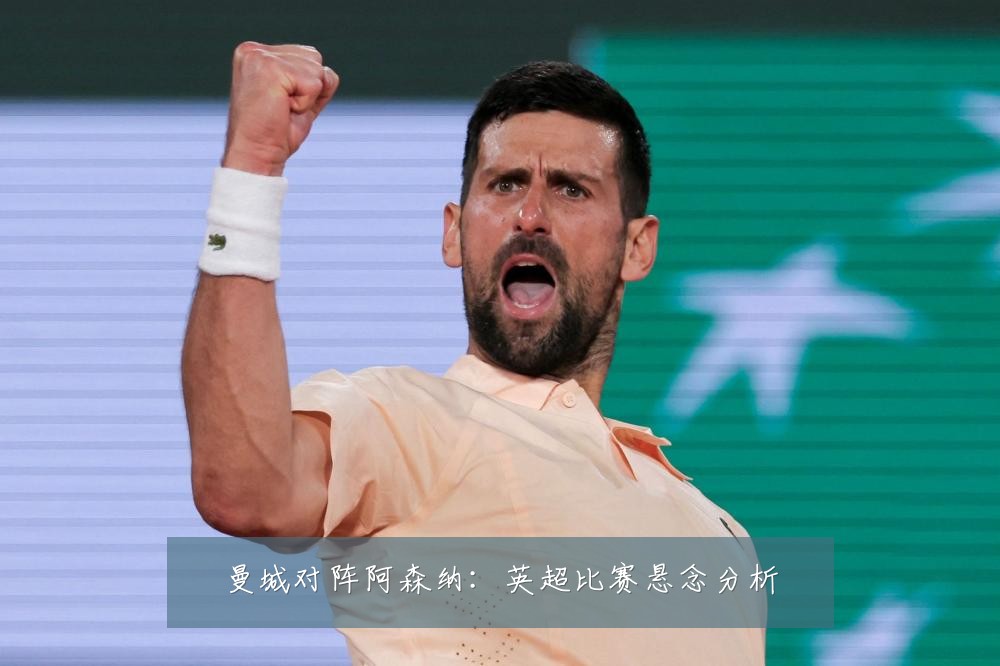 曼城对阵阿森纳：英超比赛悬念分析
