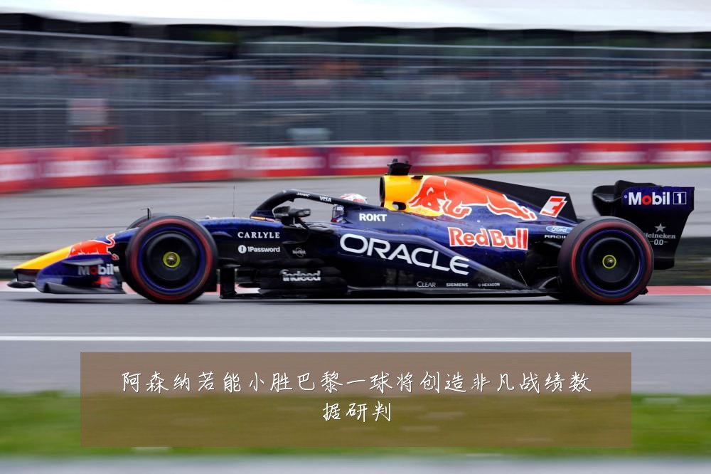 阿森纳若能小胜巴黎一球将创造非凡战绩数据研判