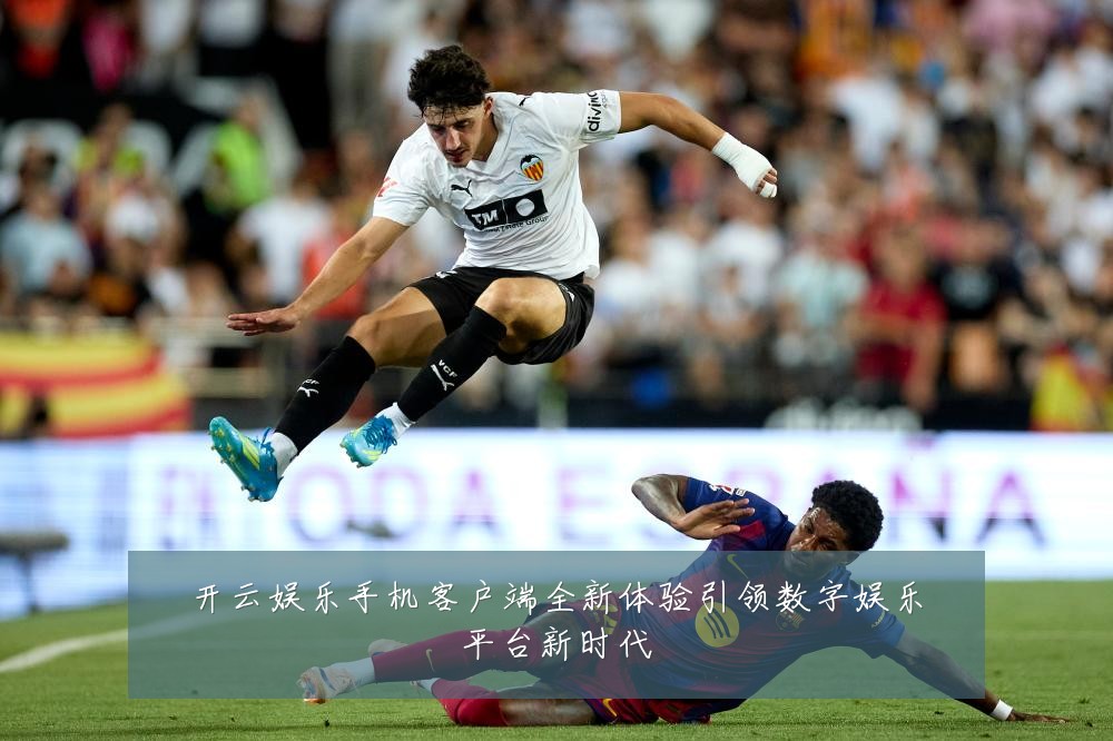 开云娱乐手机客户端全新体验引领数字娱乐平台新时代