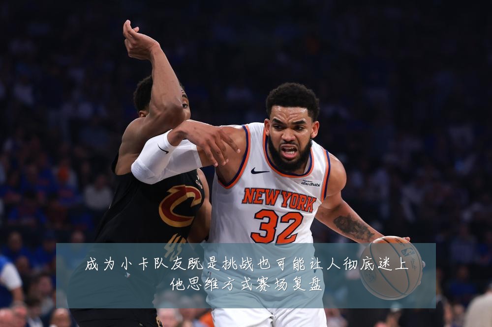 成为小卡队友既是挑战也可能让人彻底迷上他思维方式赛场复盘