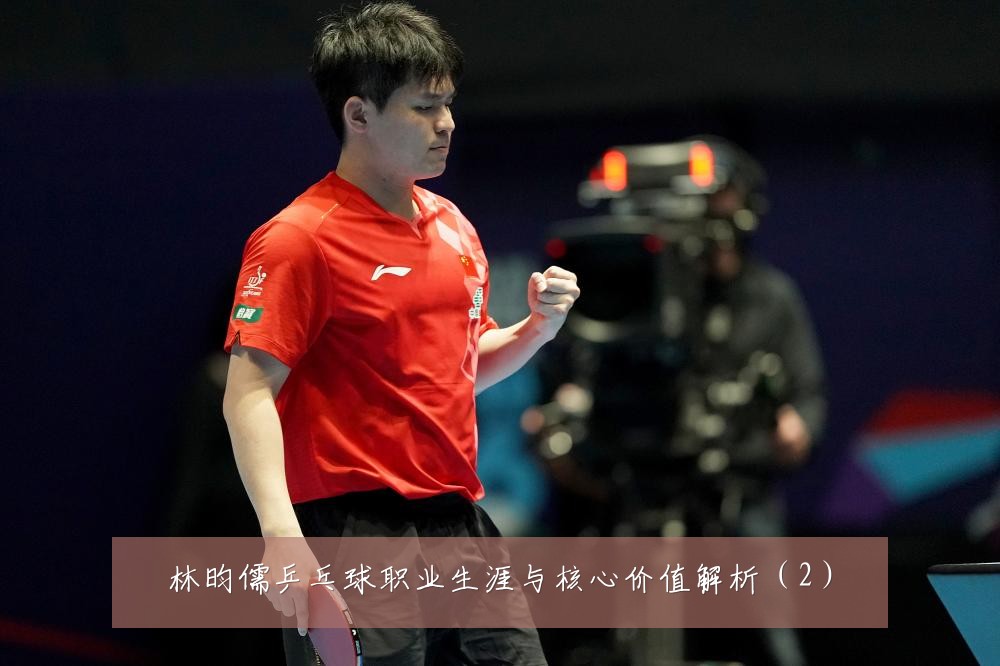 林昀儒乒乓球职业生涯与核心价值解析（2）